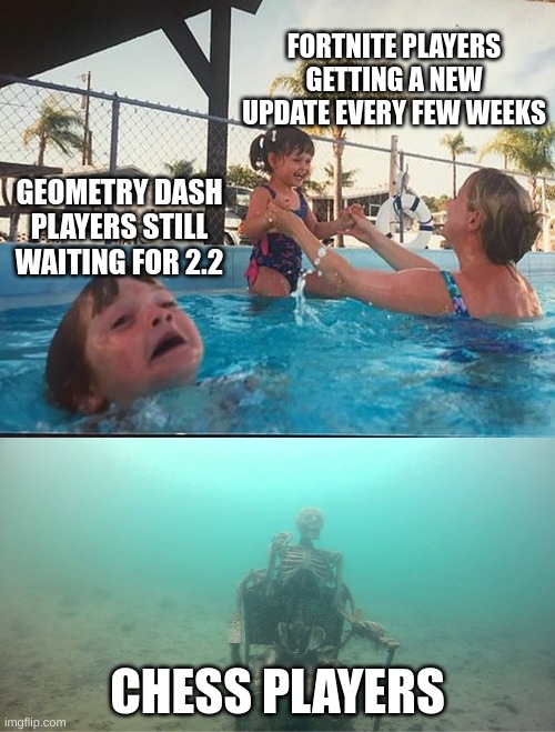 why wont they just update it | FORTNITE PLAYERS GETTING A NEW UPDATE EVERY FEW WEEKS; GEOMETRY DASH PLAYERS STILL WAITING FOR 2.2; CHESS PLAYERS | image tagged in drowining with skeleton,geometry dash,fortnite,chess | made w/ Imgflip meme maker