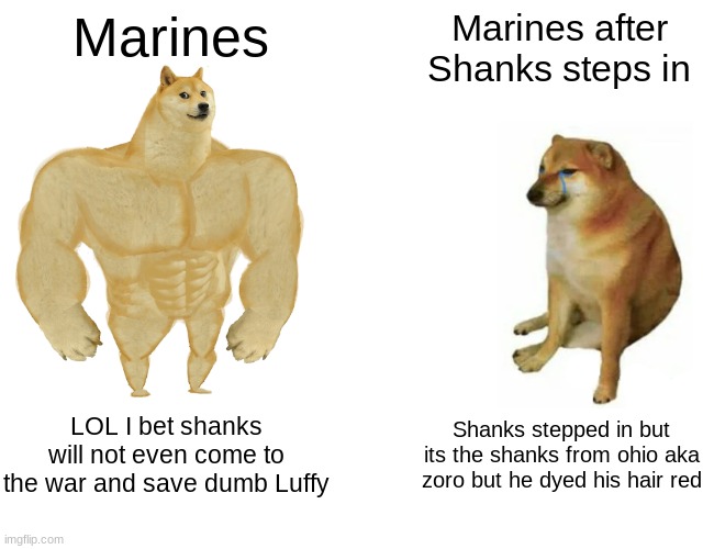 RIP | Marines; Marines after Shanks steps in; LOL I bet shanks will not even come to the war and save dumb Luffy; Shanks stepped in but its the shanks from ohio aka zoro but he dyed his hair red | image tagged in memes,buff doge vs cheems | made w/ Imgflip meme maker