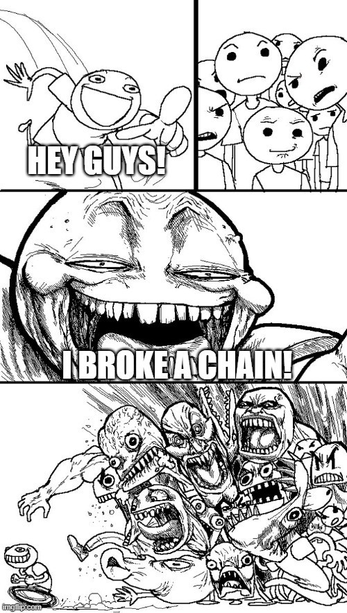 Hey guys! |  HEY GUYS! I BROKE A CHAIN! | image tagged in hey guys,chain,broken chain,relatable | made w/ Imgflip meme maker
