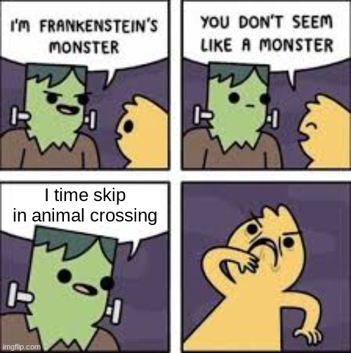 You don't seem like a monster | I time skip in animal crossing | image tagged in you don't seem like a monster | made w/ Imgflip meme maker