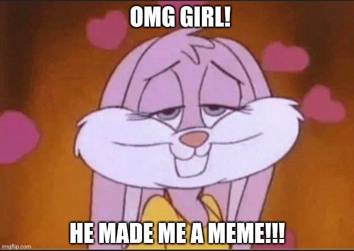 Lola Bunny in luv | OMG GIRL! HE MADE ME A MEME!!! | image tagged in lola bunny in luv | made w/ Imgflip meme maker