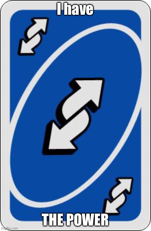 uno reverse card | I have THE POWER | image tagged in uno reverse card | made w/ Imgflip meme maker