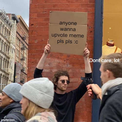 ignore upvote beggars, they are just stupid | anyone wanna upvote meme pls pls :c; Dont care, lol | image tagged in memes,guy holding cardboard sign,imglip,upvote begging | made w/ Imgflip meme maker