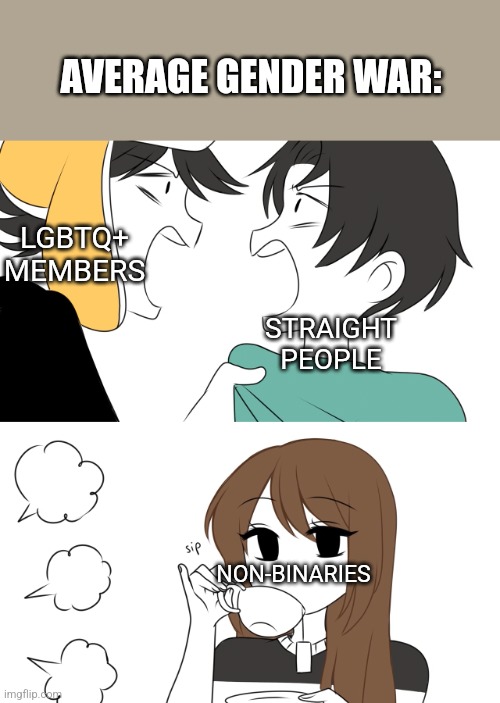 Average gender war | AVERAGE GENDER WAR:; LGBTQ+ MEMBERS; STRAIGHT PEOPLE; NON-BINARIES | image tagged in emirichu sipping tea while 2 boys fight | made w/ Imgflip meme maker