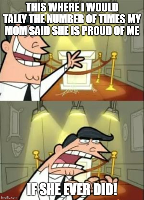 hmm, depression is becoming a trend in my memes | THIS WHERE I WOULD TALLY THE NUMBER OF TIMES MY MOM SAID SHE IS PROUD OF ME; IF SHE EVER DID! | image tagged in memes,this is where i'd put my trophy if i had one | made w/ Imgflip meme maker