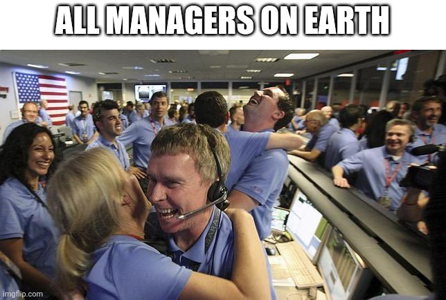 Nasa employee hugging | ALL MANAGERS ON EARTH | image tagged in nasa employee hugging | made w/ Imgflip meme maker
