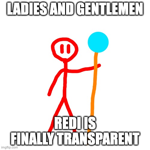 for some people i won't name who are bad at drawing stick figures | LADIES AND GENTLEMEN; REDI IS FINALLY TRANSPARENT | image tagged in redi transparent real | made w/ Imgflip meme maker