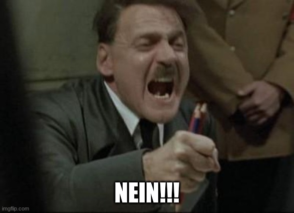 Angry Hitler Untergang Pencils | NEIN!!! | image tagged in angry hitler untergang pencils | made w/ Imgflip meme maker