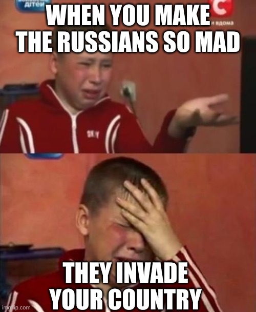 that one kid who says ez | WHEN YOU MAKE THE RUSSIANS SO MAD; THEY INVADE YOUR COUNTRY | image tagged in ukrainian kid crying | made w/ Imgflip meme maker