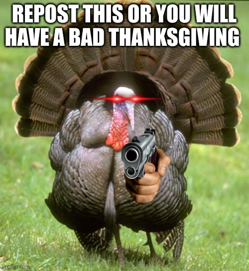 Repost it | REPOST THIS OR YOU WILL HAVE A BAD THANKSGIVING | image tagged in turkey,repost it,repost | made w/ Imgflip meme maker