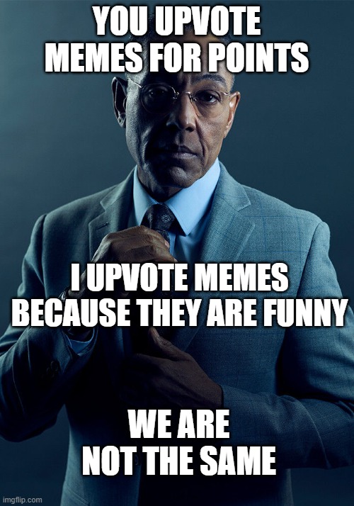 We are not the same |  YOU UPVOTE MEMES FOR POINTS; I UPVOTE MEMES BECAUSE THEY ARE FUNNY; WE ARE NOT THE SAME | image tagged in gus fring we are not the same,memes,imgflip points | made w/ Imgflip meme maker