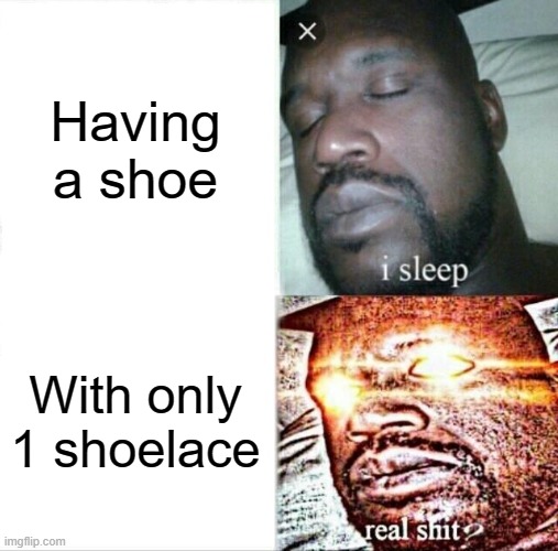 Half shoe | Having a shoe; With only 1 shoelace | image tagged in memes,sleeping shaq | made w/ Imgflip meme maker