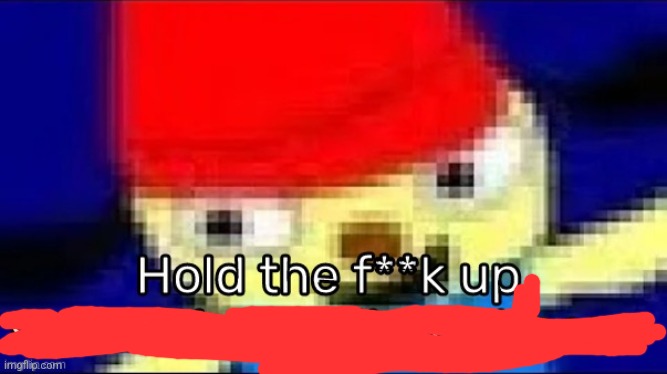 Hold the f**k up, something ain't right here- | image tagged in hold the f k up something ain't right here- | made w/ Imgflip meme maker