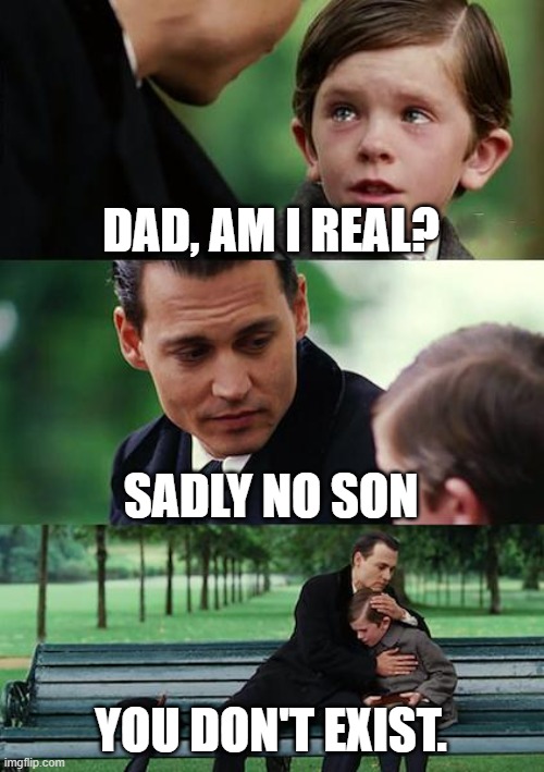 meme |  DAD, AM I REAL? SADLY NO SON; YOU DON'T EXIST. | image tagged in memes,finding neverland | made w/ Imgflip meme maker