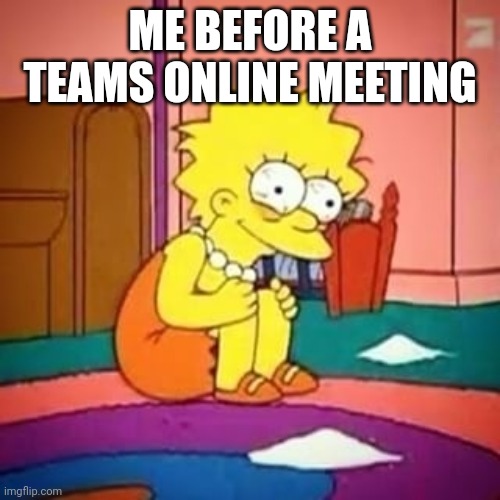 Me before a Teams Online meeting | ME BEFORE A TEAMS ONLINE MEETING | image tagged in lisa simpson | made w/ Imgflip meme maker