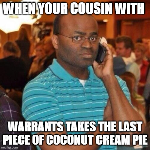 I don't like pecan pie | WHEN YOUR COUSIN WITH; WARRANTS TAKES THE LAST PIECE OF COCONUT CREAM PIE | image tagged in calling the police | made w/ Imgflip meme maker