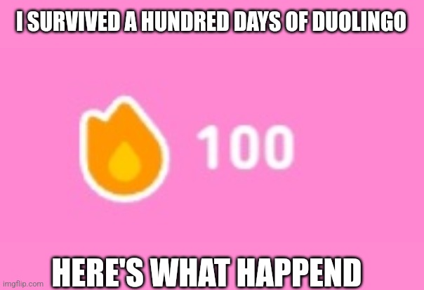 (Not mincraft) | I SURVIVED A HUNDRED DAYS OF DUOLINGO; HERE'S WHAT HAPPEND | made w/ Imgflip meme maker