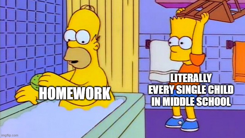 Insert a clever title for your image here! | LITERALLY EVERY SINGLE CHILD IN MIDDLE SCHOOL; HOMEWORK | image tagged in bart hitting homer with a chair | made w/ Imgflip meme maker