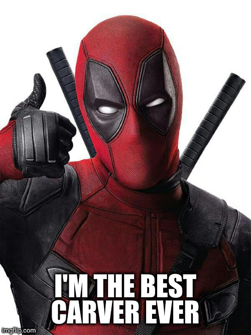 Deadpool thumbs up | I'M THE BEST CARVER EVER | image tagged in deadpool thumbs up | made w/ Imgflip meme maker