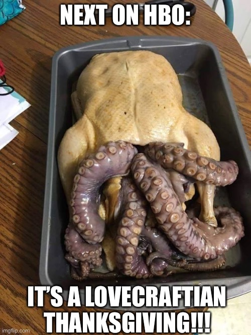 Lovecraftian | NEXT ON HBO:; IT’S A LOVECRAFTIAN THANKSGIVING!!! | image tagged in cthulhu thanksgiving | made w/ Imgflip meme maker