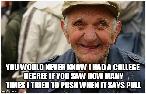 YOU WOULD NEVER KNOW I HAD A COLLEGE DEGREE IF YOU SAW HOW MANY TIMES I TRIED TO PUSH WHEN IT SAYS PULL | made w/ Imgflip meme maker