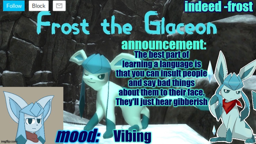 FrostTheGlaceon announcmemt temp | The best part of learning a language is that you can insult people and say bad things about them to their face. They'll just hear gibberish; Vibing | image tagged in frosttheglaceon announcmemt temp | made w/ Imgflip meme maker