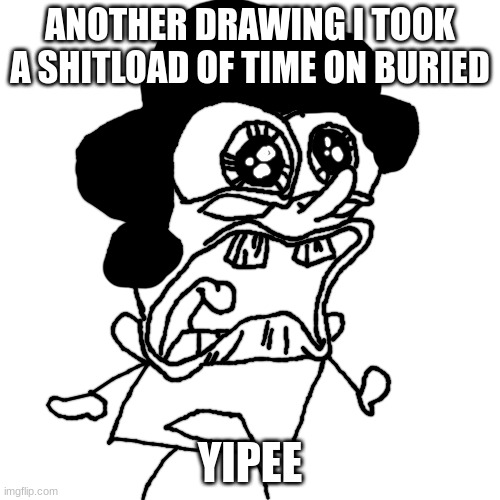 bush head crying/screaming | ANOTHER DRAWING I TOOK A SHITLOAD OF TIME ON BURIED; YIPEE | image tagged in bush head crying/screaming | made w/ Imgflip meme maker