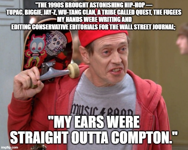 Steve Buscemi Fellow Kids | "THE 1990S BROUGHT ASTONISHING HIP-HOP — TUPAC, BIGGIE, JAY-Z, WU-TANG CLAN, A TRIBE CALLED QUEST, THE FUGEES
 MY HANDS WERE WRITING AND EDITING CONSERVATIVE EDITORIALS FOR THE WALL STREET JOURNAL;; "MY EARS WERE STRAIGHT OUTTA COMPTON." | image tagged in steve buscemi fellow kids | made w/ Imgflip meme maker