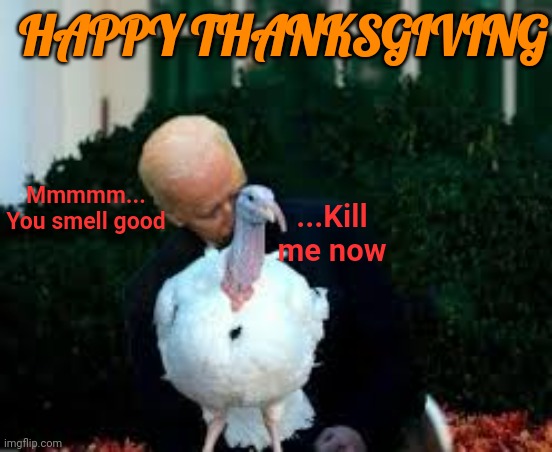 Happy Thanksgiving | HAPPY THANKSGIVING; Mmmmm... You smell good; ...Kill me now | image tagged in happy thanksgiving | made w/ Imgflip meme maker
