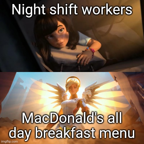 Overwatch Mercy Meme | Night shift workers; MacDonald's all day breakfast menu | image tagged in overwatch mercy meme | made w/ Imgflip meme maker