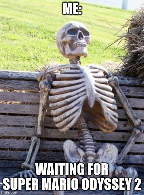 Waiting Skeleton Meme | ME:; WAITING FOR SUPER MARIO ODYSSEY 2 | image tagged in memes,waiting skeleton | made w/ Imgflip meme maker