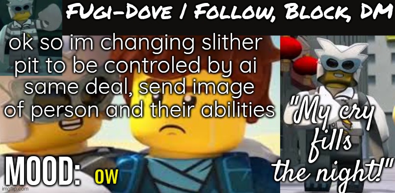 Fugi-Dove Template 1.1 | ok so im changing slither pit to be controled by ai; same deal, send image of person and their abilities; ow | image tagged in fugi-dove template 1 1 | made w/ Imgflip meme maker