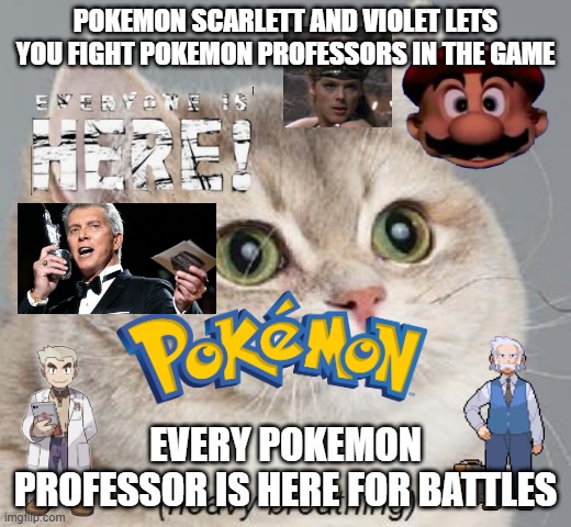 pokemon professors fights | POKEMON SCARLETT AND VIOLET LETS YOU FIGHT POKEMON PROFESSORS IN THE GAME; EVERY POKEMON PROFESSOR IS HERE FOR BATTLES | image tagged in memes,heavy breathing cat,smashmemes | made w/ Imgflip meme maker