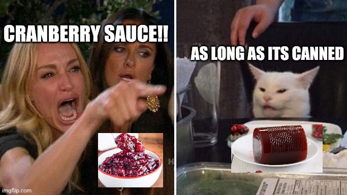 Crancat |  CRANBERRY SAUCE!! AS LONG AS ITS CANNED | image tagged in angry lady cat | made w/ Imgflip meme maker