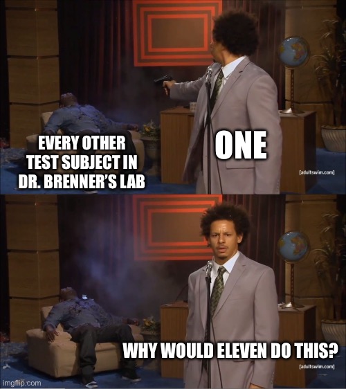 Who Killed Hannibal Meme | ONE EVERY OTHER TEST SUBJECT IN DR. BRENNER’S LAB WHY WOULD ELEVEN DO THIS? | image tagged in memes,who killed hannibal | made w/ Imgflip meme maker