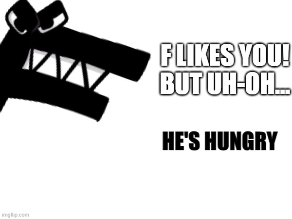 F LIKES YOU! BUT UH-OH... HE'S HUNGRY | made w/ Imgflip meme maker