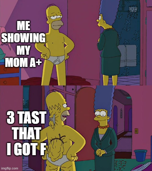 Homer Simpson's Back Fat | ME SHOWING MY MOM A+; 3 TAST THAT I GOT F | image tagged in homer simpson's back fat,idk | made w/ Imgflip meme maker