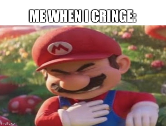 Mario | ME WHEN I CRINGE: | image tagged in mario | made w/ Imgflip meme maker