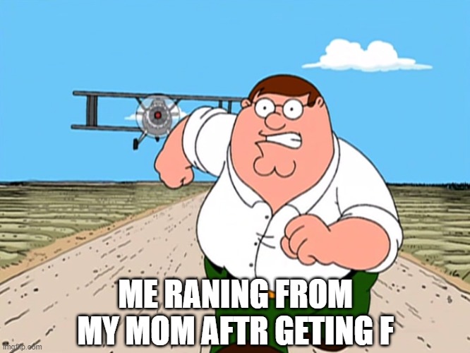 Peter Griffin running away | ME RANING FROM MY MOM AFTR GETING F | image tagged in peter griffin running away | made w/ Imgflip meme maker