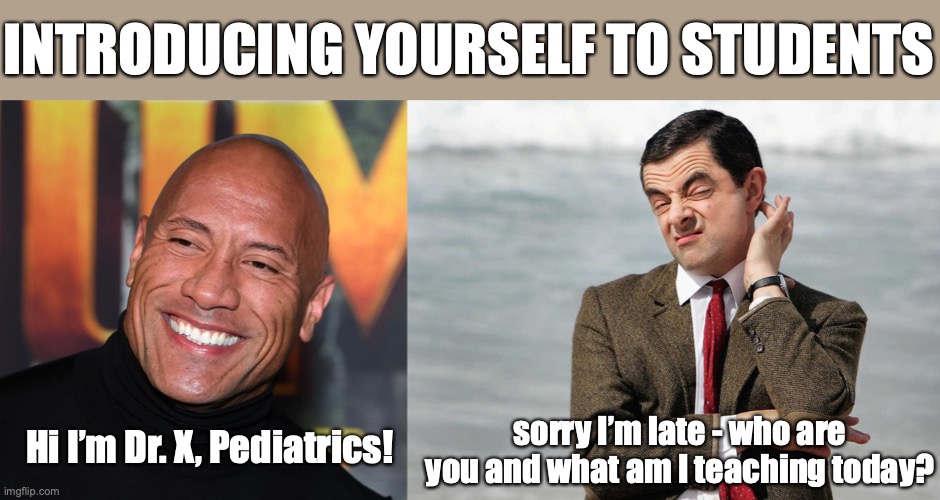 introducing yourself to students | INTRODUCING YOURSELF TO STUDENTS; sorry I’m late - who are you and what am I teaching today? Hi I’m Dr. X, Pediatrics! | image tagged in the rock smiling,mr bean skeptical | made w/ Imgflip meme maker