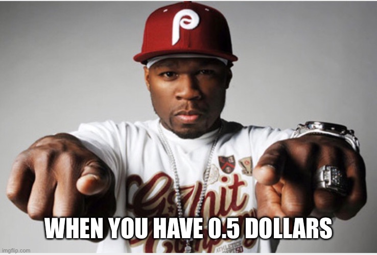 Fifty Cent | WHEN YOU HAVE 0.5 DOLLARS | image tagged in fifty cent | made w/ Imgflip meme maker