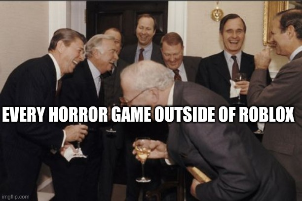 Laughing Men In Suits Meme | EVERY HORROR GAME OUTSIDE OF ROBLOX | image tagged in memes,laughing men in suits | made w/ Imgflip meme maker