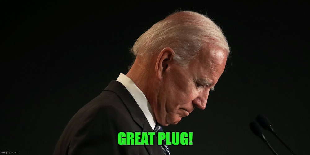 biden head down | GREAT PLUG! | image tagged in biden head down | made w/ Imgflip meme maker