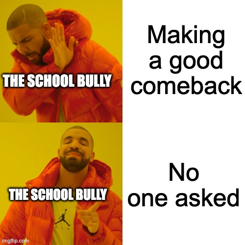 Facts | Making a good comeback; THE SCHOOL BULLY; No one asked; THE SCHOOL BULLY | image tagged in memes,drake hotline bling | made w/ Imgflip meme maker
