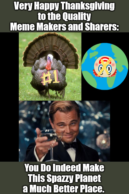 For the ImageFlippers on Thanksgiving | Very Happy Thanksgiving to the Quality Meme Makers and Sharers:; You Do Indeed Make This Spazzy Planet a Much Better Place. | image tagged in capital t turkey,leo dicaprio,thanksgiving,image flippers,celebrating creativity,imageflippers | made w/ Imgflip meme maker