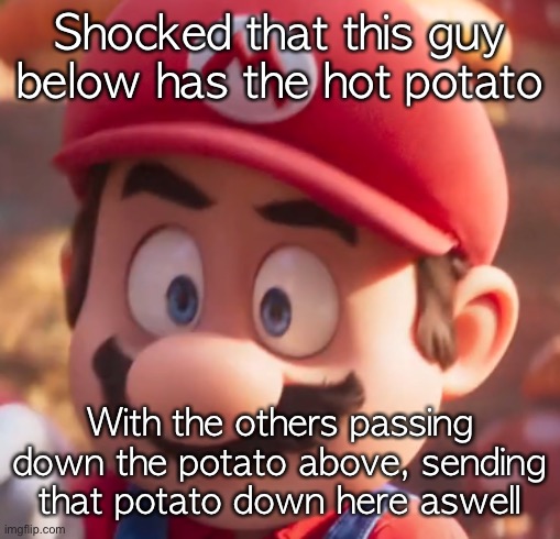 Movie Mario Looking Concerned | Shocked that this guy below has the hot potato; With the others passing down the potato above, sending that potato down here aswell | image tagged in movie mario looking concerned | made w/ Imgflip meme maker