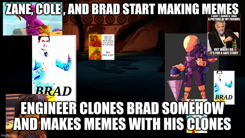 battle of memes now | ZANE, COLE , AND BRAD START MAKING MEMES; ENGINEER CLONES BRAD SOMEHOW AND MAKES MEMES WITH HIS CLONES | made w/ Imgflip meme maker