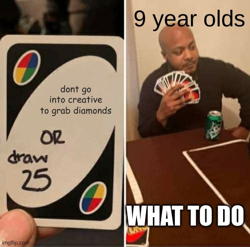 UNO Draw 25 Cards Meme | 9 year olds; dont go into creative to grab diamonds; WHAT TO DO | image tagged in memes,uno draw 25 cards | made w/ Imgflip meme maker