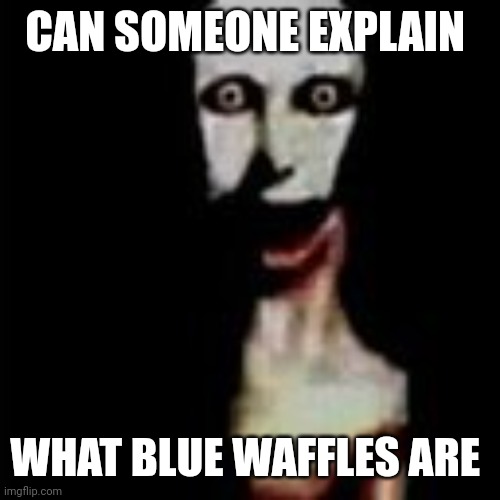 Literally me | CAN SOMEONE EXPLAIN; WHAT BLUE WAFFLES ARE | image tagged in literally me | made w/ Imgflip meme maker