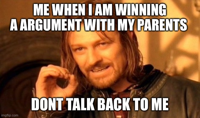 One Does Not Simply Meme | ME WHEN I AM WINNING A ARGUMENT WITH MY PARENTS; DONT TALK BACK TO ME | image tagged in memes,one does not simply | made w/ Imgflip meme maker